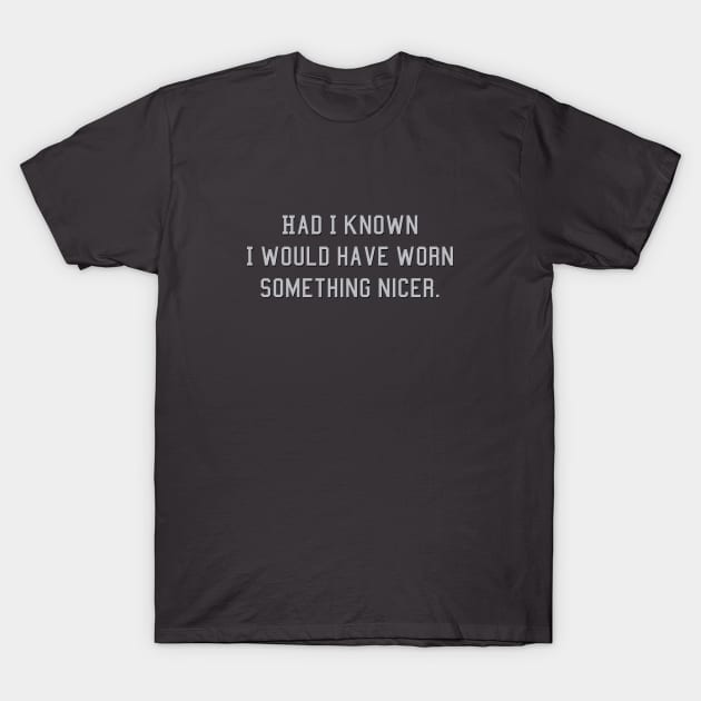 Had I known i would have worn something nicer T-Shirt by DavidLoblaw